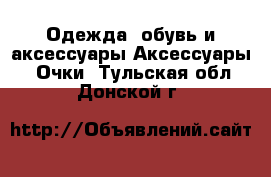 Одежда, обувь и аксессуары Аксессуары - Очки. Тульская обл.,Донской г.